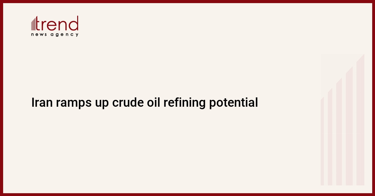 Iran ramps up crude oil refining potential