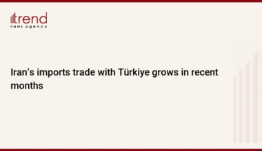 Iran’s imports trade with Türkiye grows in recent months