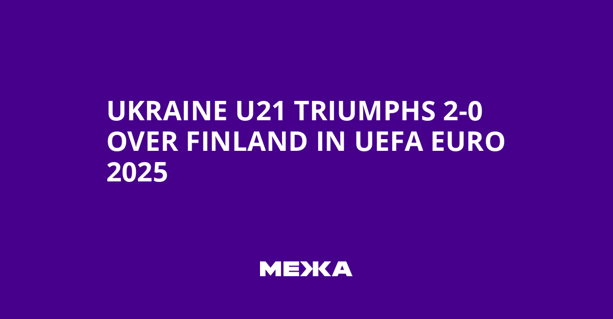 Ukraine U21 Triumphs 2-0 Over Finland in UEFA Euro 2025