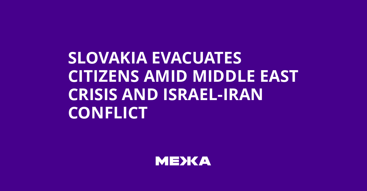 Slovakia Evacuates Citizens Amid Middle East Crisis and Israel-Iran Conflict