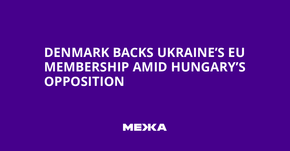 Denmark Backs Ukraine’s EU Membership Amid Hungary’s Opposition