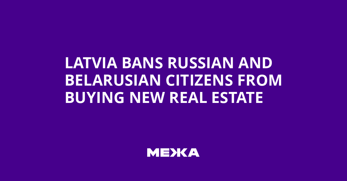 Latvia Bans Russian and Belarusian Citizens from Buying New Real Estate