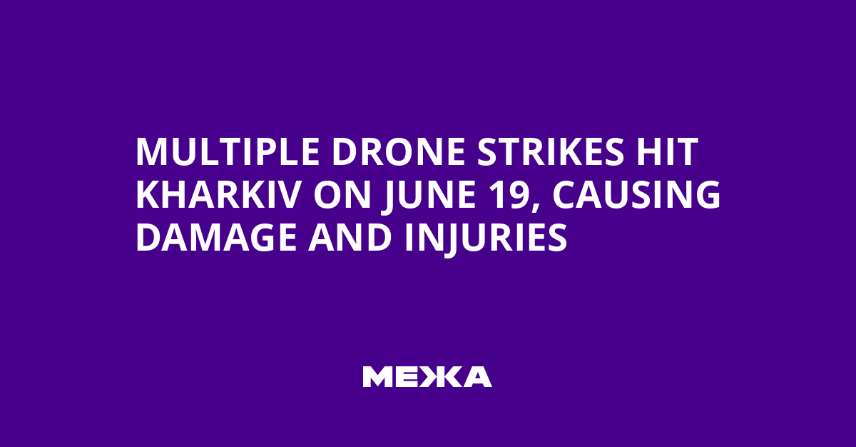 Multiple Drone Strikes Hit Kharkiv on June 19, Causing Damage and Injuries