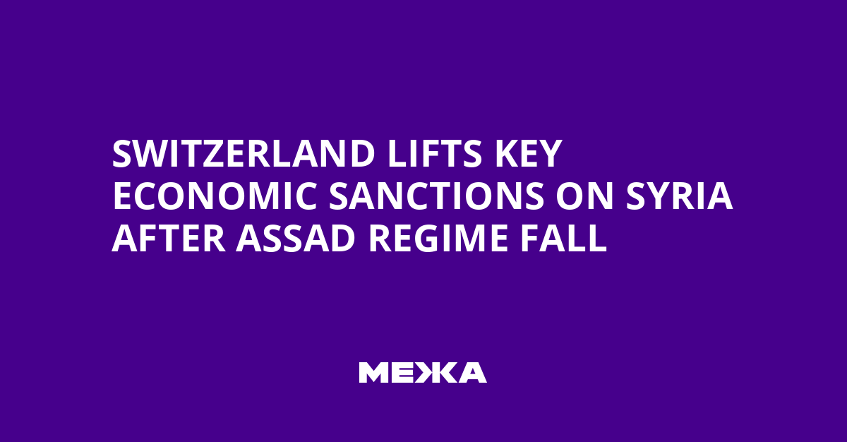 Switzerland Lifts Key Economic Sanctions on Syria After Assad Regime Fall