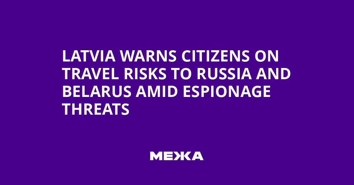 Latvia Warns Citizens on Travel Risks to Russia and Belarus Amid Espionage Threats