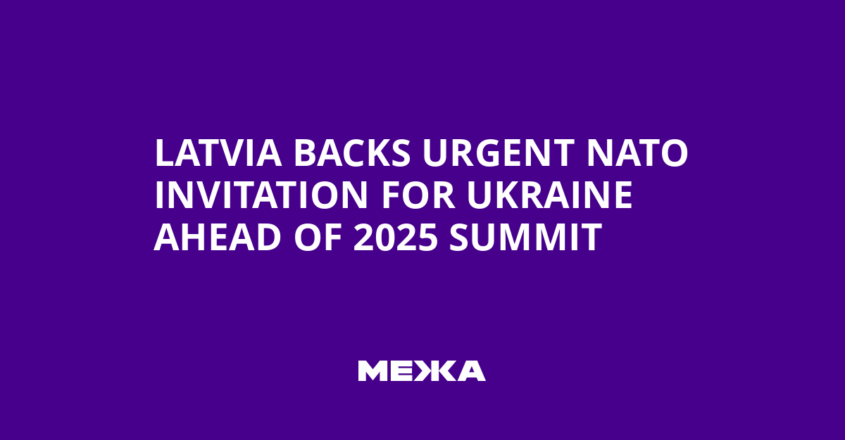 Latvia Backs Urgent NATO Invitation for Ukraine Ahead of 2025 Summit
