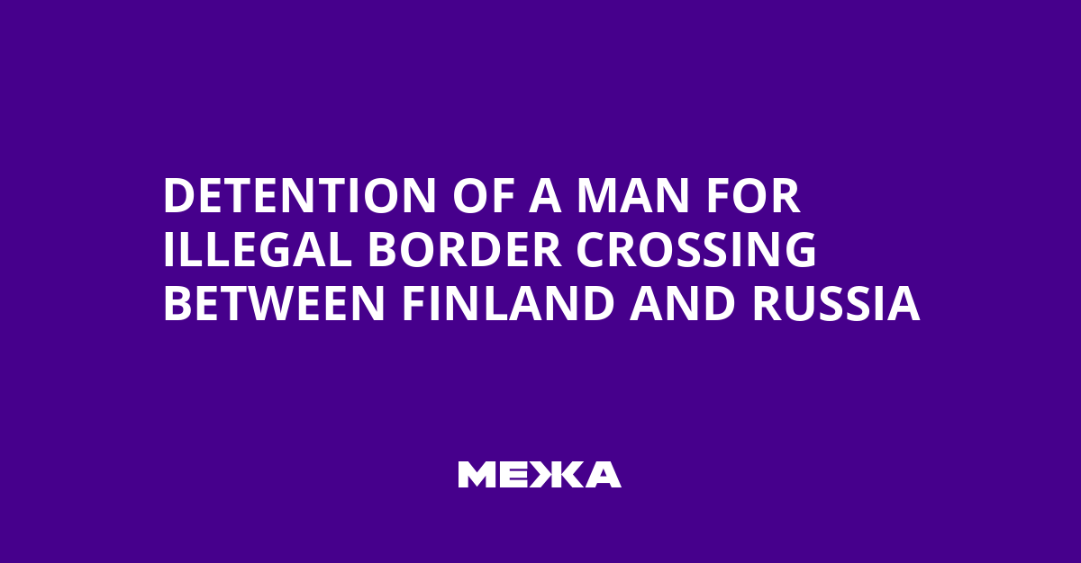 Detention of a man for illegal border crossing between Finland and Russia