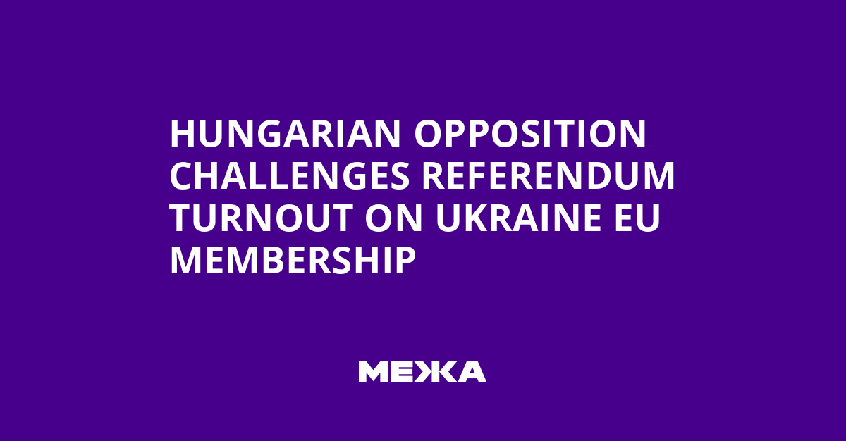 Hungarian Opposition Challenges Referendum Turnout on Ukraine EU Membership