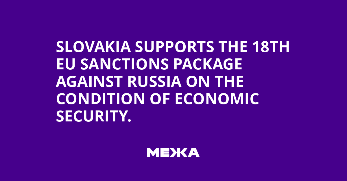 Slovakia supports the 18th EU sanctions package against Russia on the condition of economic security.