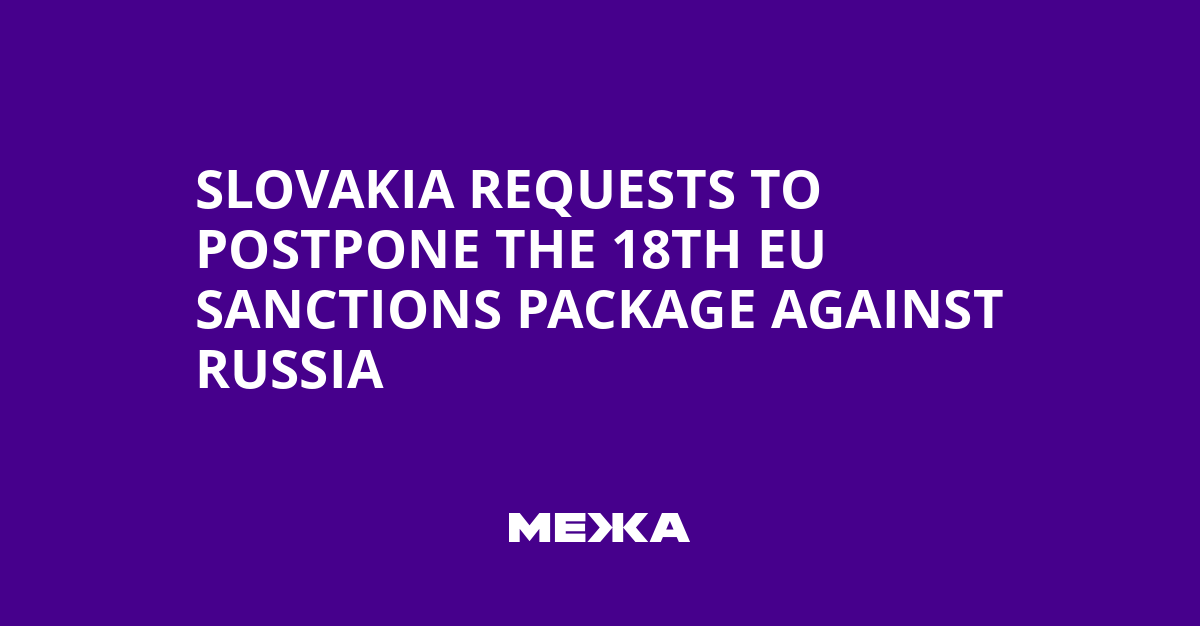 Slovakia requests to postpone the 18th EU sanctions package against Russia