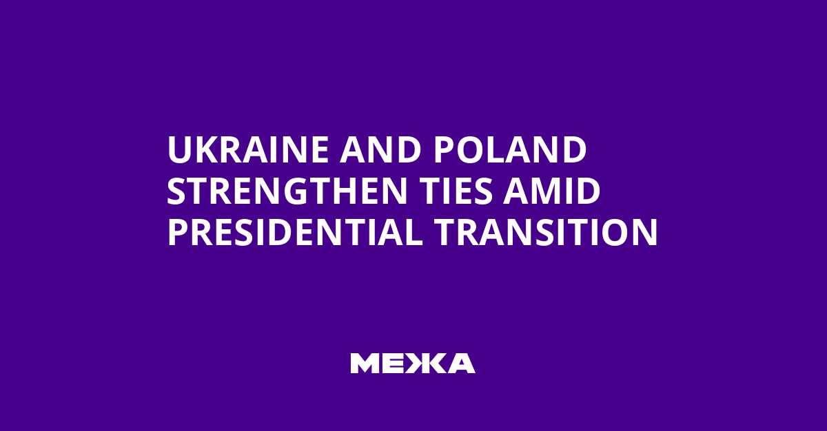 Ukraine and Poland Strengthen Ties Amid Presidential Transition