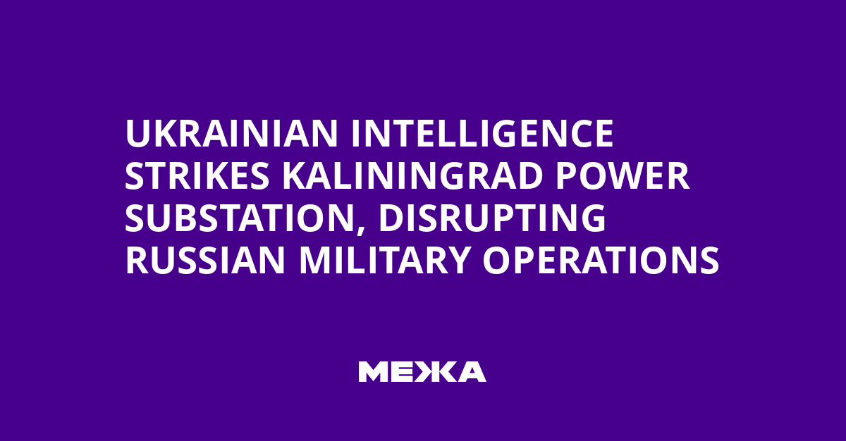 Ukrainian Intelligence Strikes Kaliningrad Power Substation, Disrupting Russian Military Operations