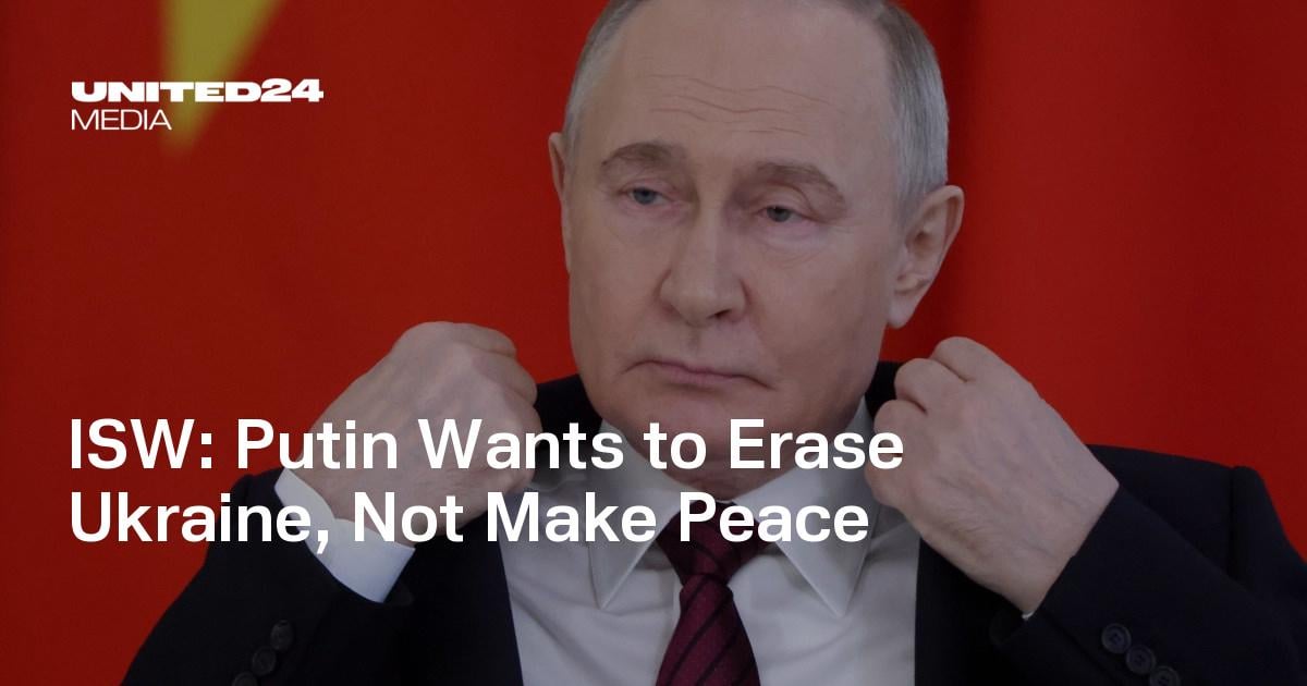 ISW: Putin Wants to Erase Ukraine, Not Make Peace