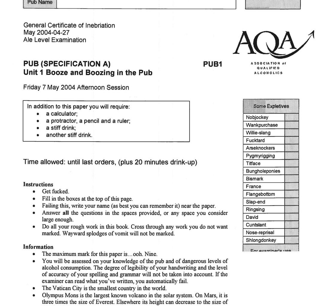 I unearthed and scanned an old "activity sheet" a friend and I made up for our A Level results pub crawl back in 2004. It's an elaborate (fake) AQA exam paper for the "Ale Level" module "Booze and Boozing in the Pub". It's extremely sweary. Enjoy!