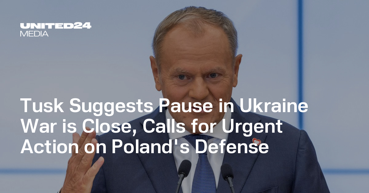 Tusk Suggests Pause in Ukraine War is Close, Calls for Urgent Action on Poland's Defense — UNITED24 Media