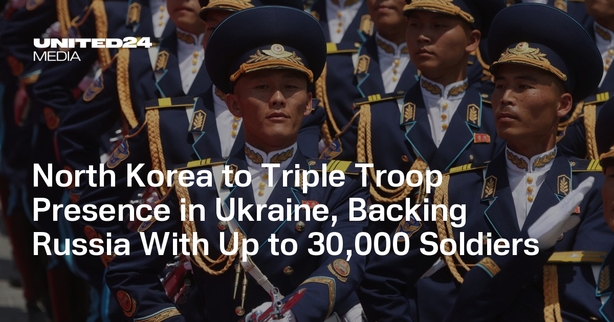 North Korea to Triple Troop Presence in Ukraine, Backing Russia With Up to 30,000 Soldiers — UNITED24 Media