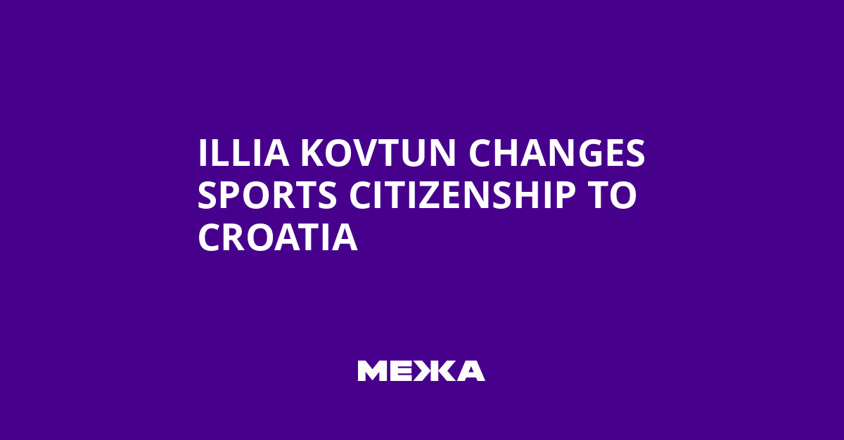 Illia Kovtun Changes Sports Citizenship to Croatia