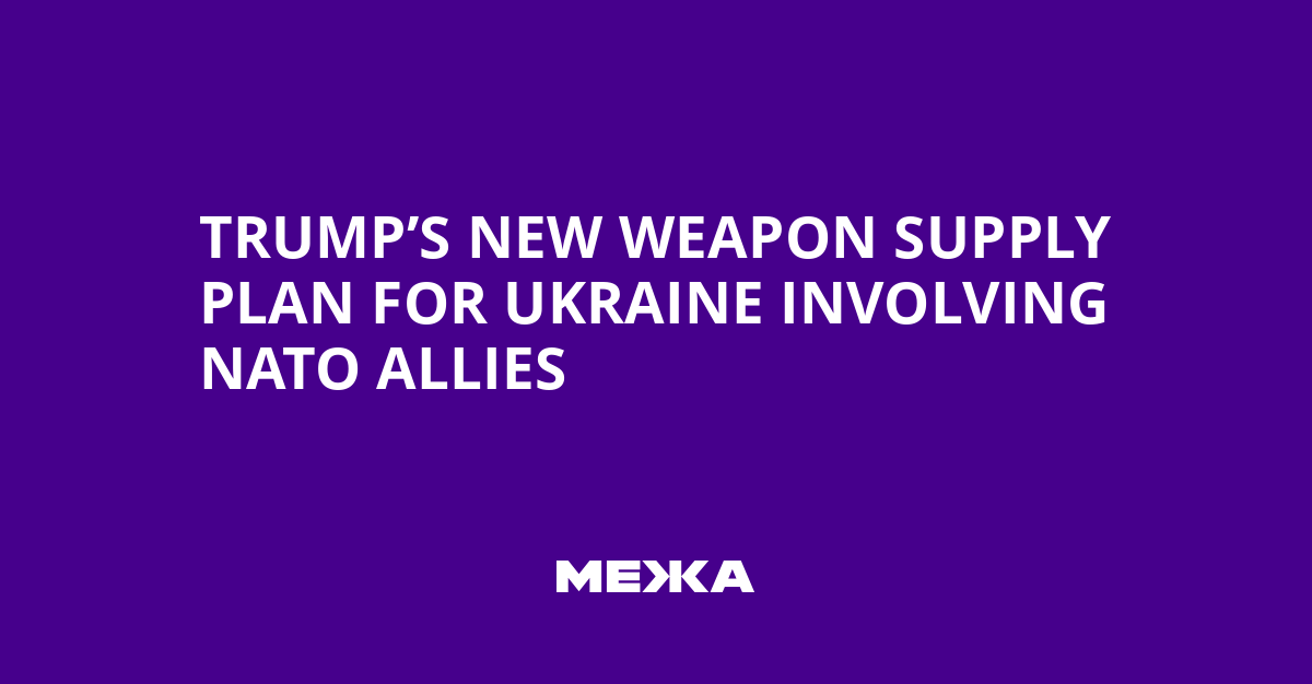 Trump’s New Weapon Supply Plan for Ukraine Involving NATO Allies