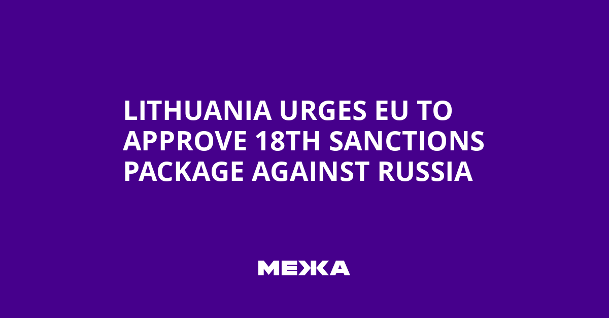 Lithuania Urges EU to Approve 18th Sanctions Package Against Russia