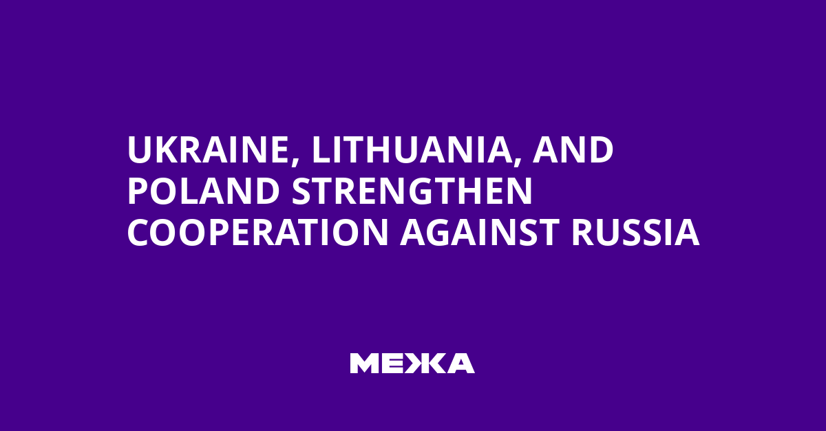Ukraine, Lithuania, and Poland Strengthen Cooperation Against Russia