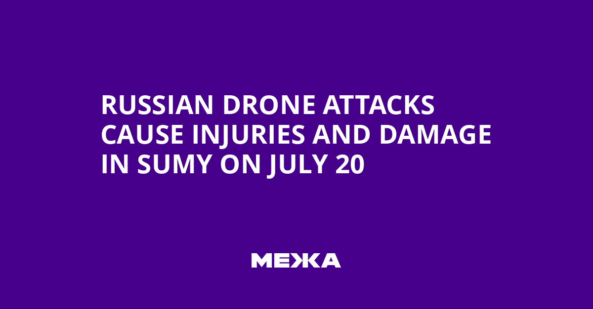 Russian Drone Attacks Cause Injuries and Damage in Sumy on July 20