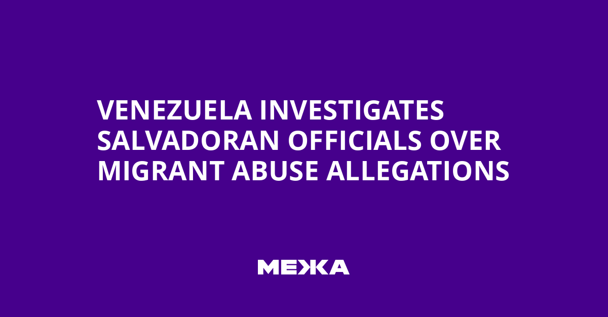 Venezuela Investigates Salvadoran Officials Over Migrant Abuse Allegations