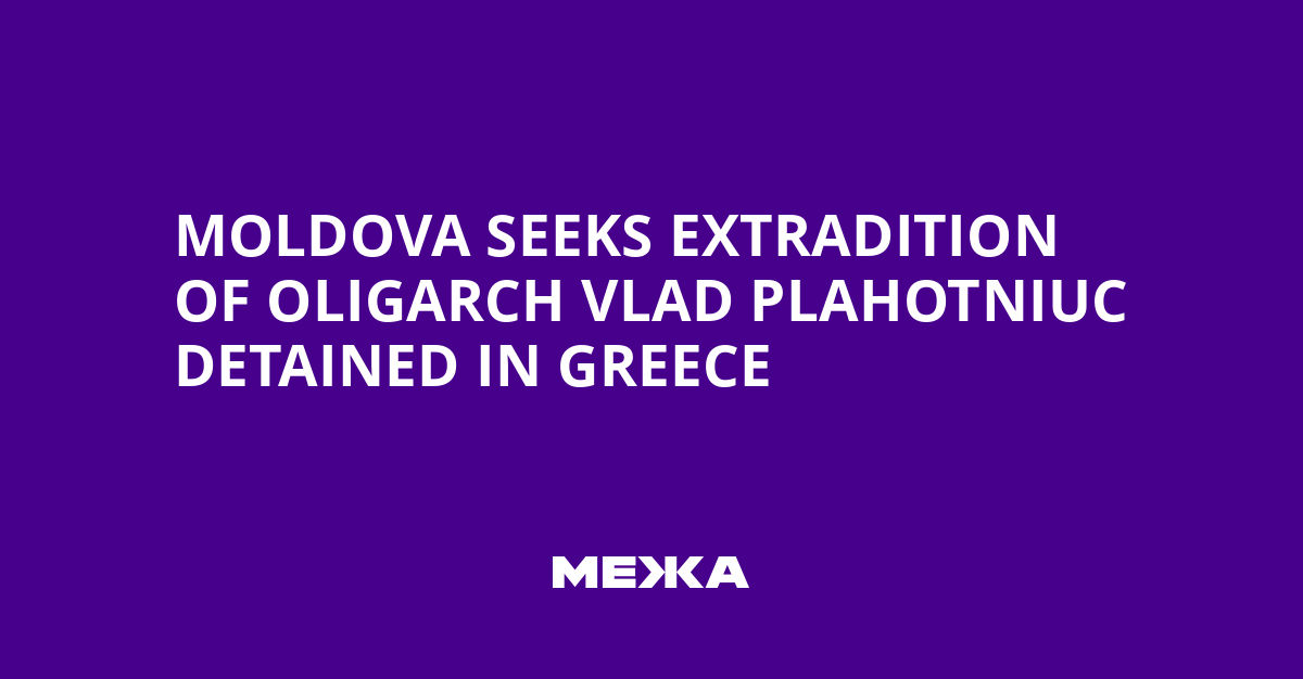 Moldova Seeks Extradition of Oligarch Vlad Plahotniuc Detained in Greece