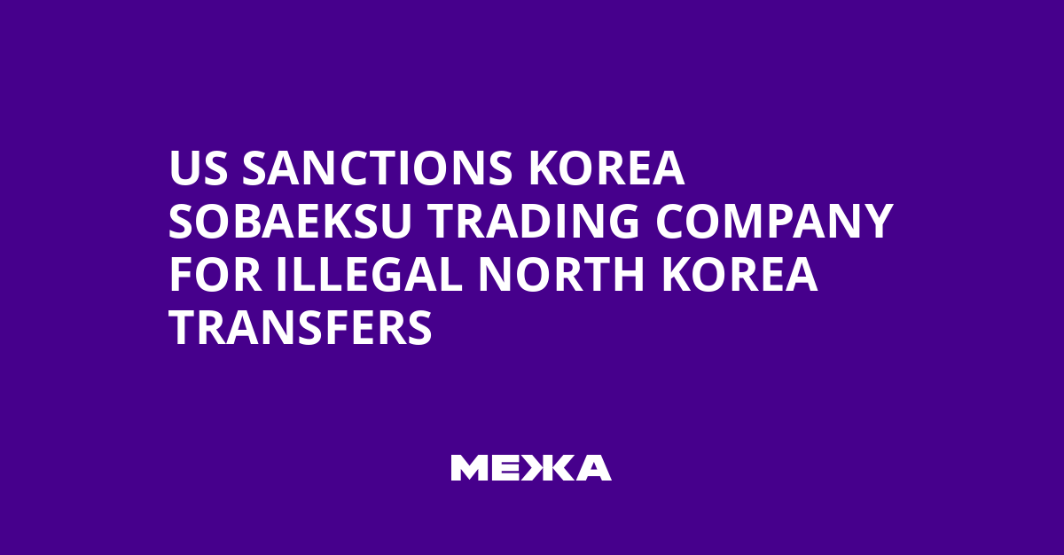 US Sanctions Korea Sobaeksu Trading Company for Illegal North Korea Transfers