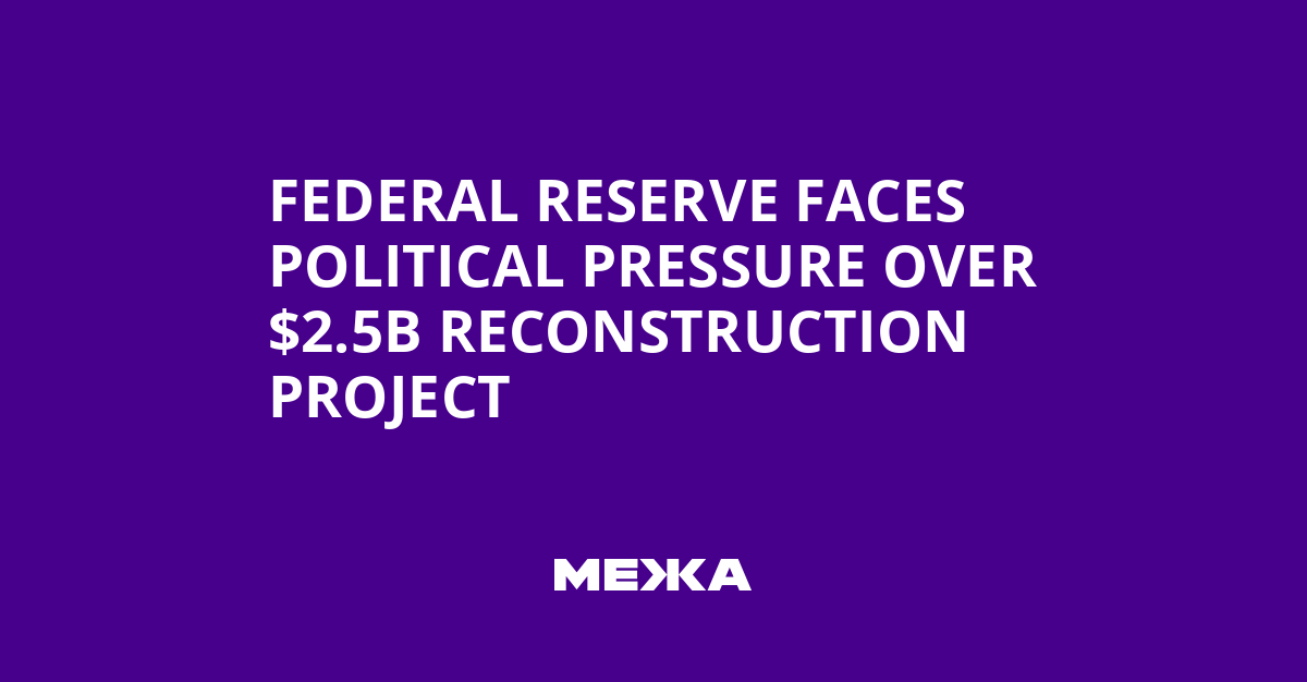 Federal Reserve Faces Political Pressure Over $2.5B Reconstruction Project