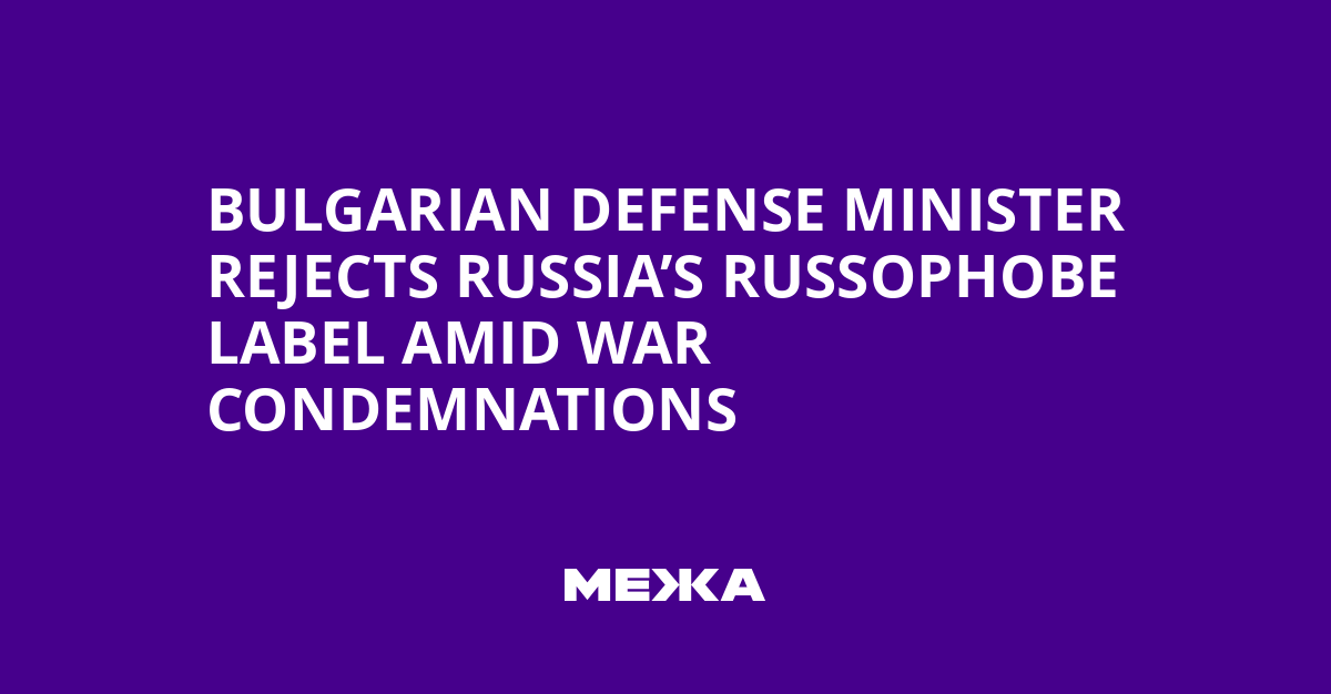 Bulgarian Defense Minister Rejects Russia’s Russophobe Label Amid War Condemnations