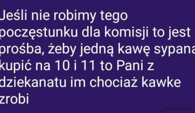 Polibudzie się w tyłku poprzewracało, że oczekują organizowania kateringu dla komisji magisterskiej, a jeśli nie to z wyrzutem powiedziane "to chociaż kawę kupcie żeby było co podać" czy ja jestem jakiś nienormalny?