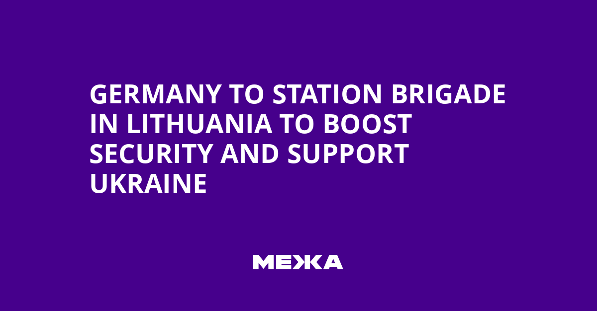 Germany to Station Brigade in Lithuania to Boost Security and Support Ukraine