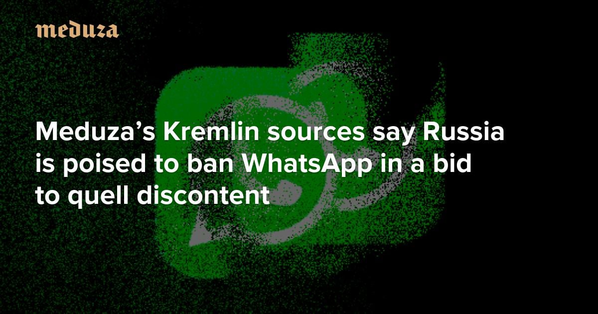 Meduza: ‘There’s a 99-percent chance it will happen’. Meduza’s Kremlin sources say Russia is poised to ban WhatsApp in a bid to quell discontent