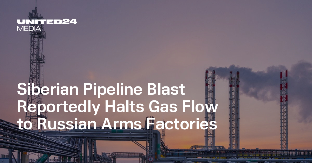 Siberian Pipeline Blast Reportedly Halts Gas Flow to Russian Arms Factories — UNITED24 Media