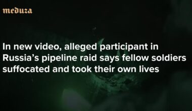 ‘They lost their minds’ In new video, alleged participant in Russia’s pipeline raid says fellow soldiers suffocated and took their own lives — Meduza