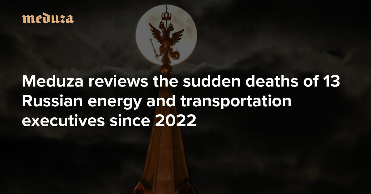 They don’t only fall out of windows. Meduza reviews the sudden deaths of 13 Russian energy and transportation executives since 2022