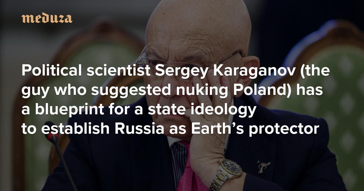 God-bearing people to save us from consumerism Political scientist Sergey Karaganov (the guy who suggested nuking Poland) has a blueprint for a state ideology to establish Russia as Earth’s protector — Meduza