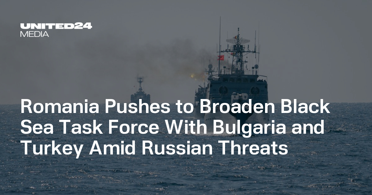 Romania Pushes to Broaden Black Sea Task Force With Bulgaria and Turkey Amid Russian Threats — UNITED24 Media