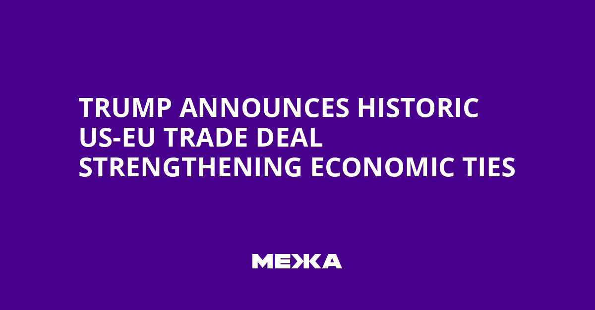 Trump Announces Historic US-EU Trade Deal Strengthening Economic Ties
