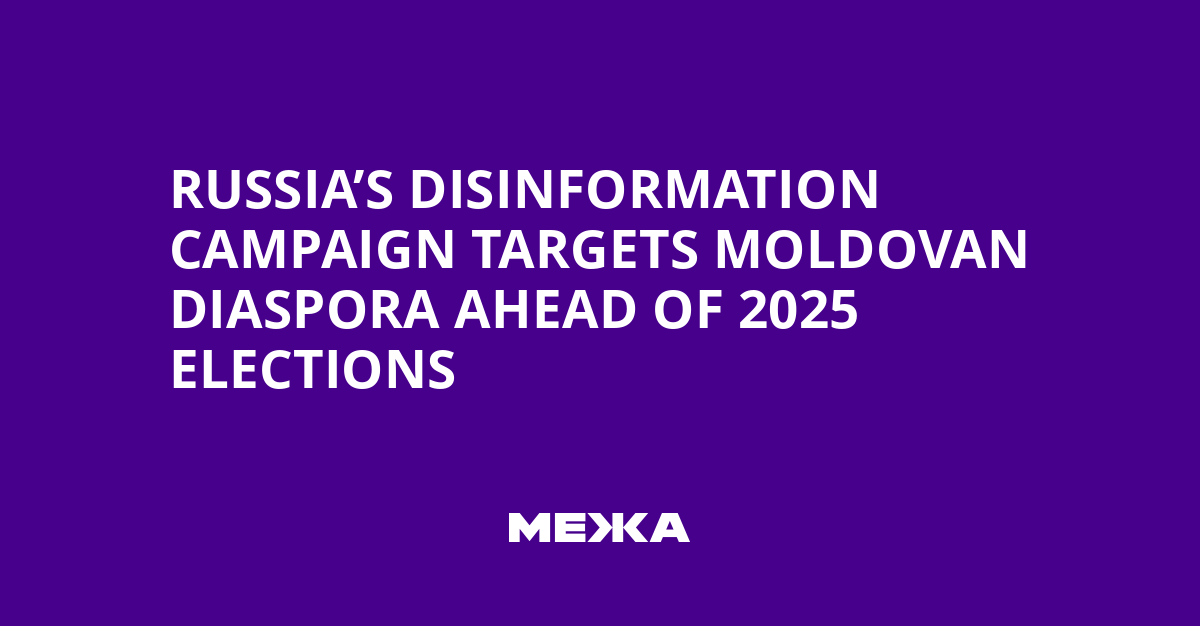 Russia’s Disinformation Campaign Targets Moldovan Diaspora Ahead of 2025 Elections