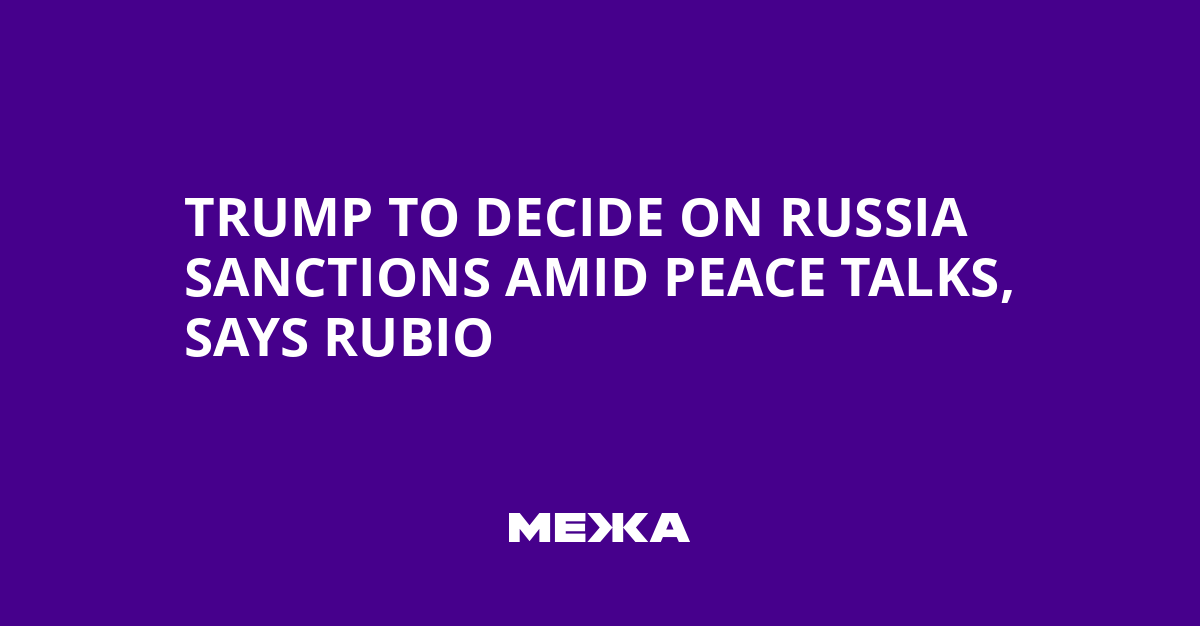 Trump to Decide on Russia Sanctions Amid Peace Talks, Says Rubio