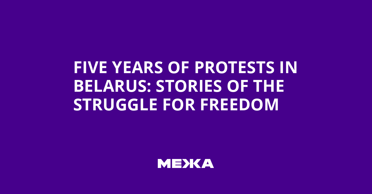 Five years of protests in Belarus: stories of the struggle for freedom