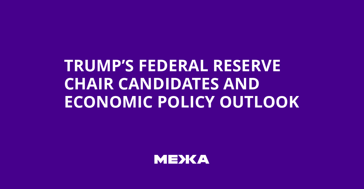 Trump’s Federal Reserve Chair Candidates and Economic Policy Outlook