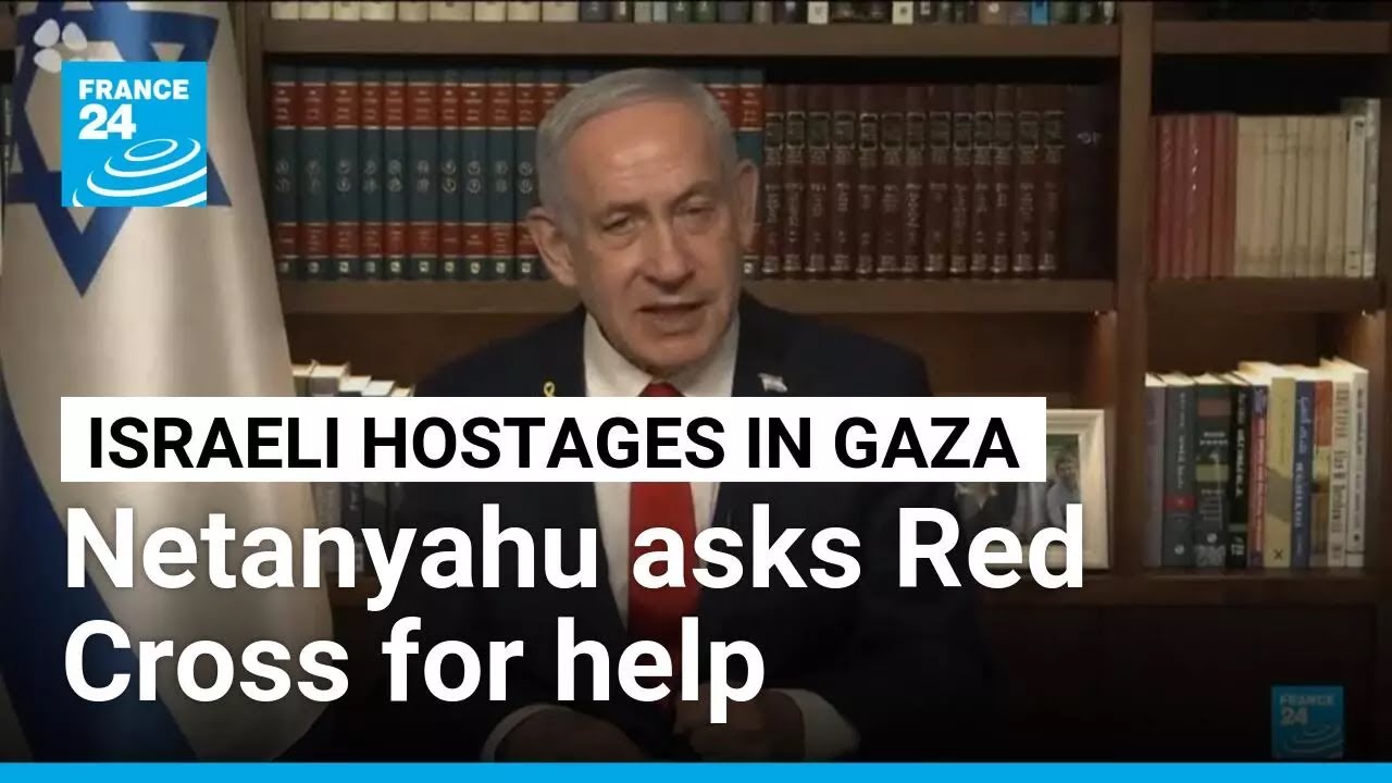 Israeli Prime Minister Netanyahu asks Red Cross to help hostages in Gaza • FRANCE 24 English