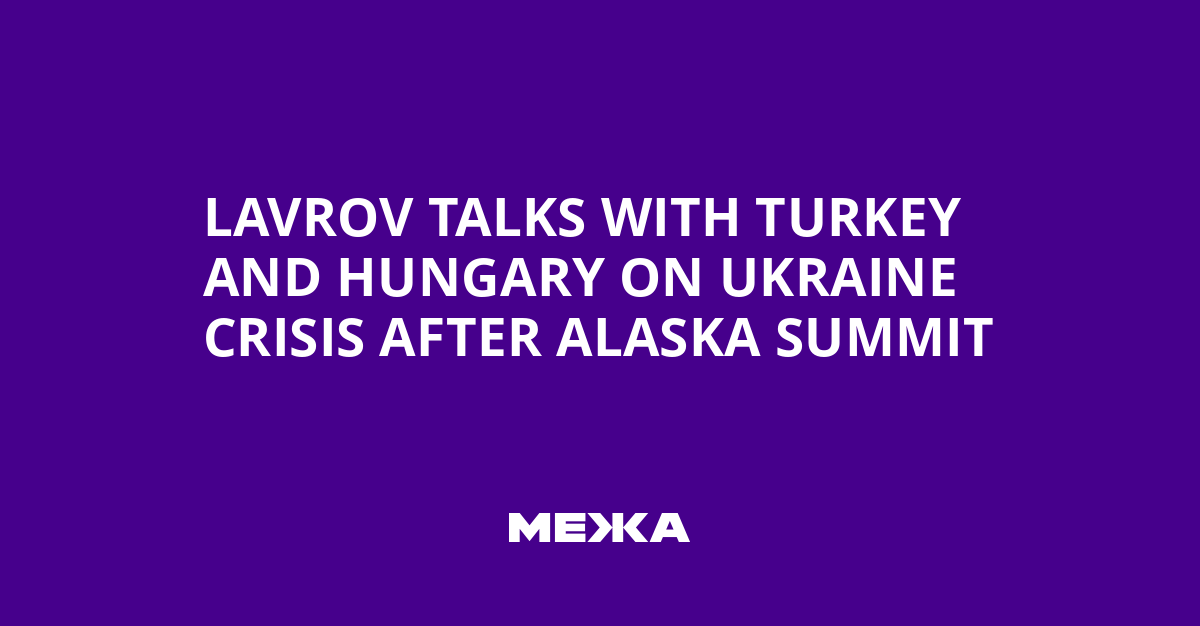 Lavrov Talks with Turkey and Hungary on Ukraine Crisis After Alaska Summit
