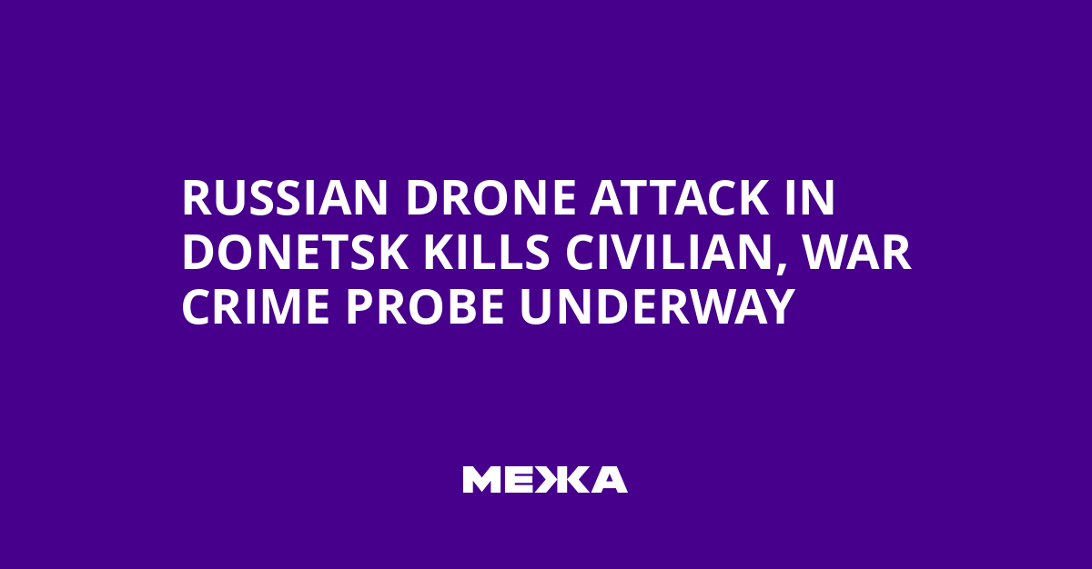 Russian Drone Attack in Donetsk Kills Civilian, War Crime Probe Underway