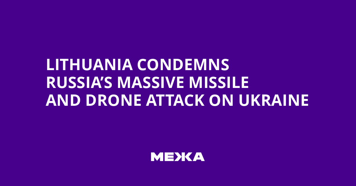 Lithuania Condemns Russia’s Massive Missile and Drone Attack on Ukraine