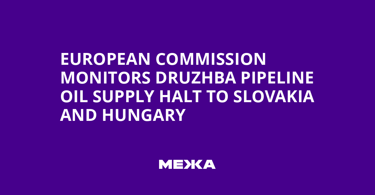 European Commission Monitors Druzhba Pipeline Oil Supply Halt to Slovakia and Hungary