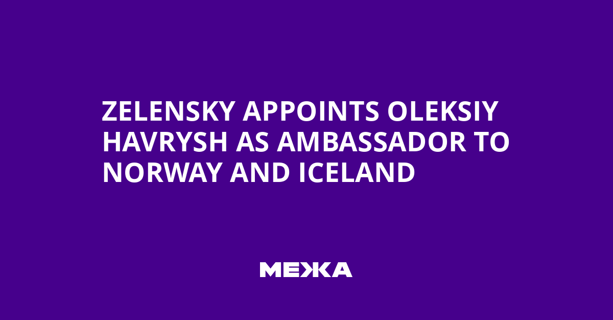 Zelensky Appoints Oleksiy Havrysh as Ambassador to Norway and Iceland