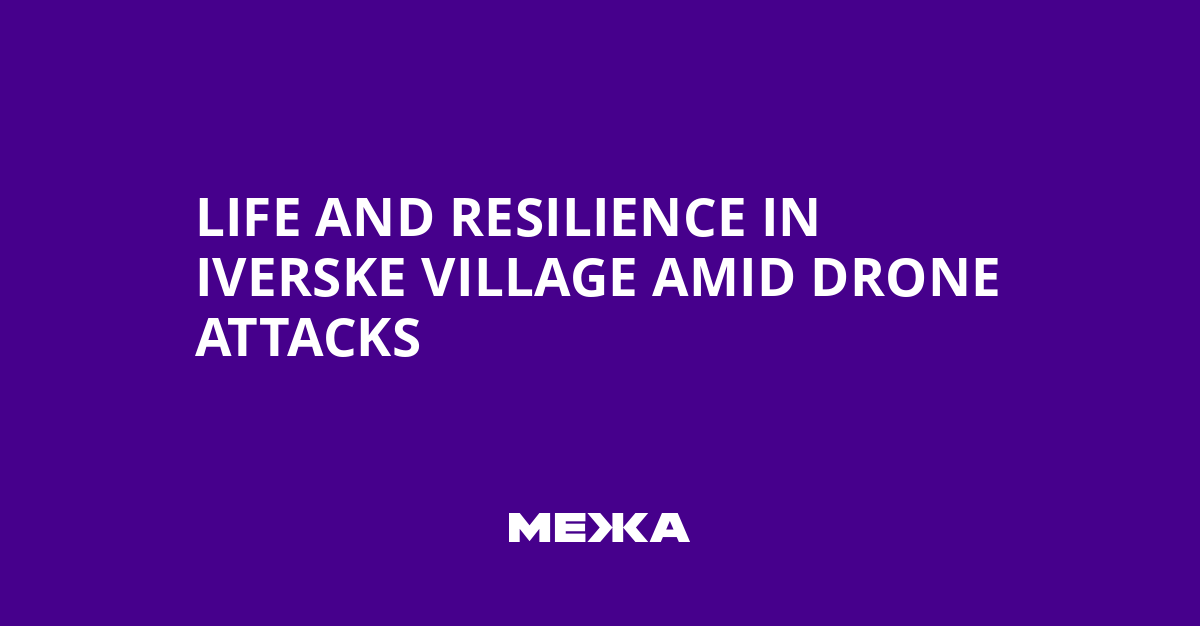 Life and Resilience in Iverske Village Amid Drone Attacks